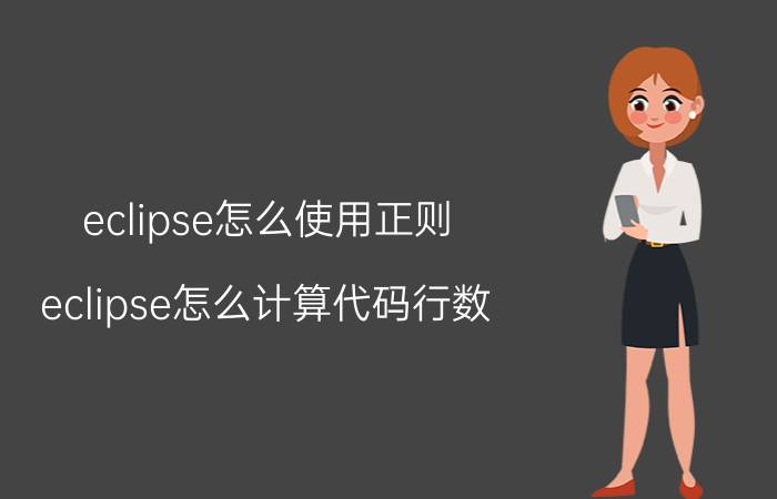 eclipse怎么使用正则 eclipse怎么计算代码行数？